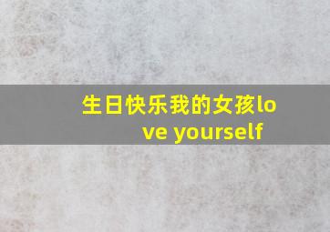 生日快乐我的女孩love yourself